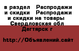  в раздел : Распродажи и скидки » Распродажи и скидки на товары . Свердловская обл.,Дегтярск г.